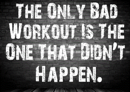 "The only bad workout is the one that didn't happen."